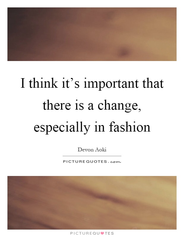I think it's important that there is a change, especially in fashion Picture Quote #1