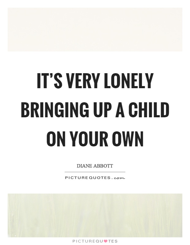 It's very lonely bringing up a child on your own Picture Quote #1