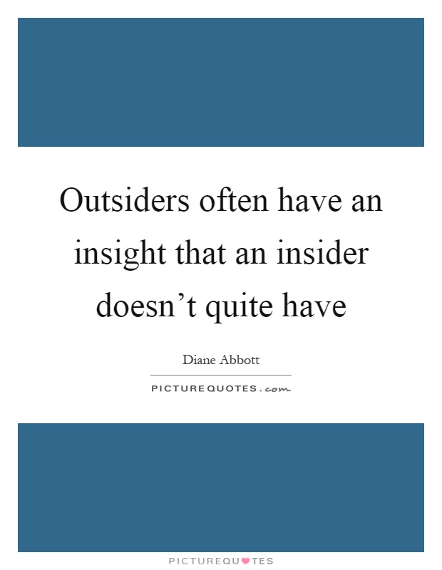 Outsiders often have an insight that an insider doesn't quite have Picture Quote #1