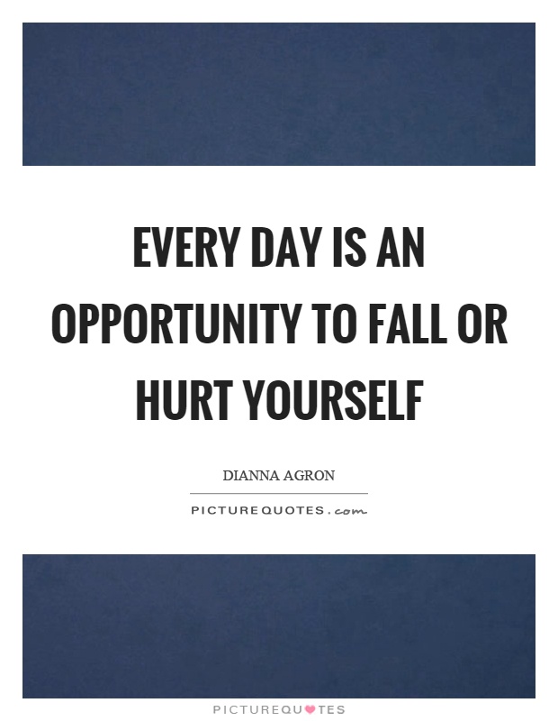 Every day is an opportunity to fall or hurt yourself Picture Quote #1