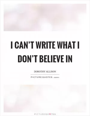 I can’t write what I don’t believe in Picture Quote #1