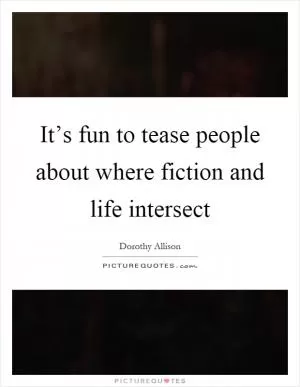 It’s fun to tease people about where fiction and life intersect Picture Quote #1