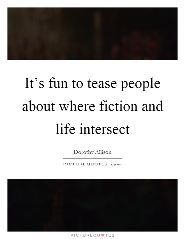 It's fun to tease people about where fiction and life intersect Picture Quote #1