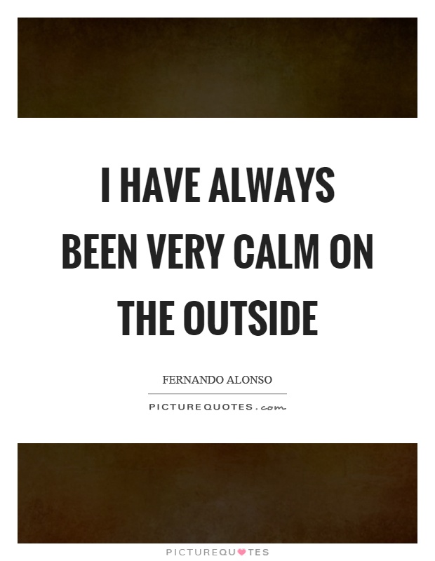 I have always been very calm on the outside Picture Quote #1