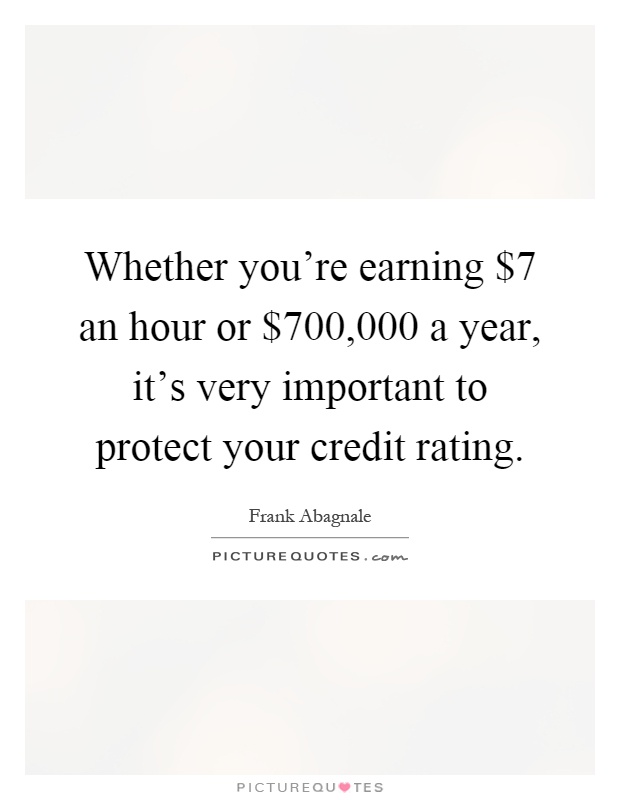 Whether you're earning $7 an hour or $700,000 a year, it's very important to protect your credit rating Picture Quote #1