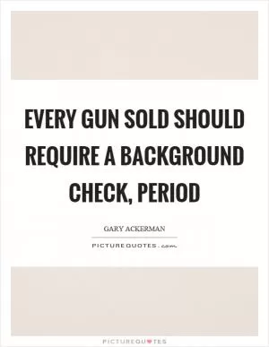 Every gun sold should require a background check, period Picture Quote #1