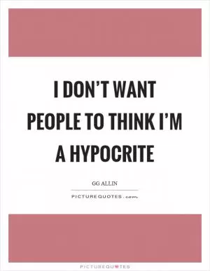 I don’t want people to think I’m a hypocrite Picture Quote #1