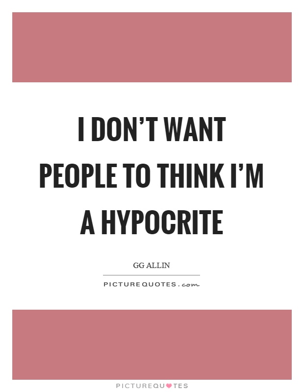 I don't want people to think I'm a hypocrite Picture Quote #1