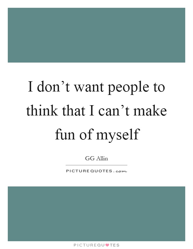 I don't want people to think that I can't make fun of myself Picture Quote #1