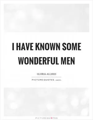 I have known some wonderful men Picture Quote #1