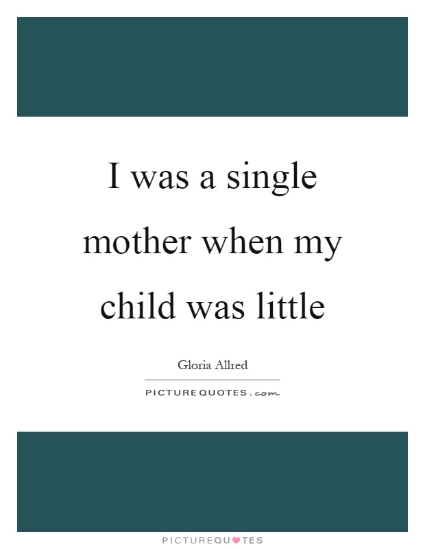 I was a single mother when my child was little Picture Quote #1
