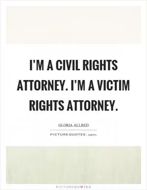 I’m a civil rights attorney. I’m a victim rights attorney Picture Quote #1