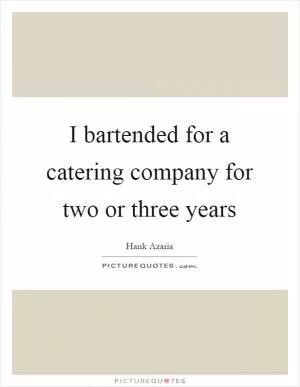 I bartended for a catering company for two or three years Picture Quote #1