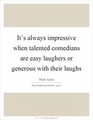 It’s always impressive when talented comedians are easy laughers or generous with their laughs Picture Quote #1