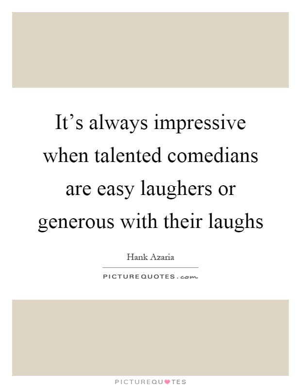 It's always impressive when talented comedians are easy laughers or generous with their laughs Picture Quote #1