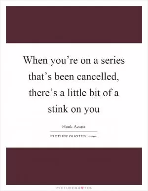 When you’re on a series that’s been cancelled, there’s a little bit of a stink on you Picture Quote #1