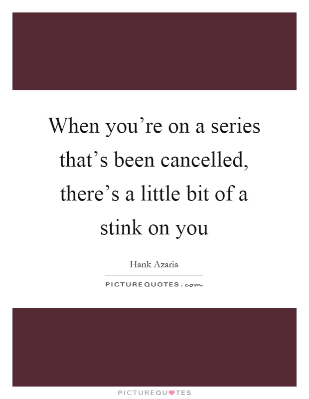 When you're on a series that's been cancelled, there's a little bit of a stink on you Picture Quote #1
