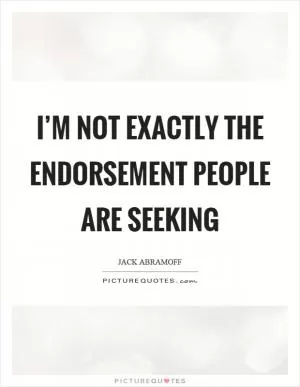 I’m not exactly the endorsement people are seeking Picture Quote #1