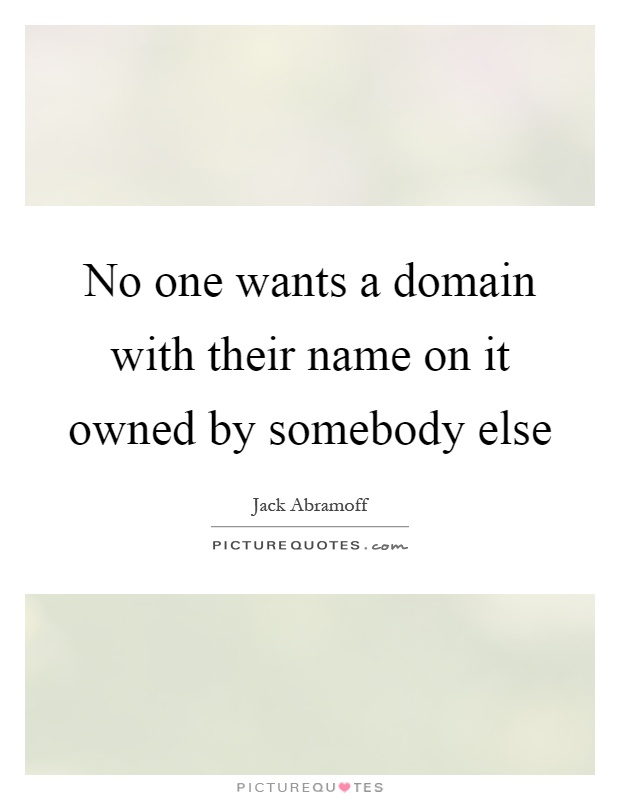 No one wants a domain with their name on it owned by somebody else Picture Quote #1