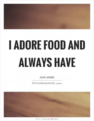 I adore food and always have Picture Quote #1