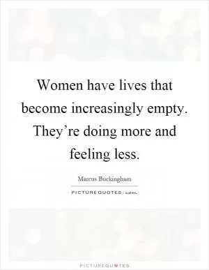 Women have lives that become increasingly empty. They’re doing more and feeling less Picture Quote #1