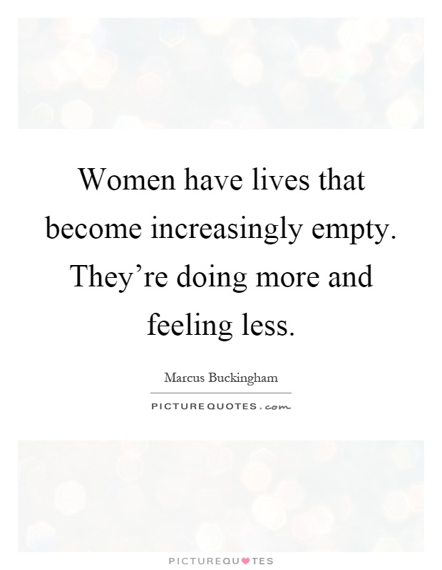 Women have lives that become increasingly empty. They're doing more and feeling less Picture Quote #1