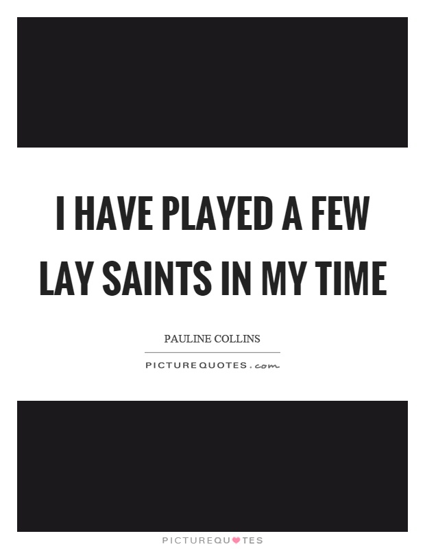 I have played a few lay saints in my time Picture Quote #1