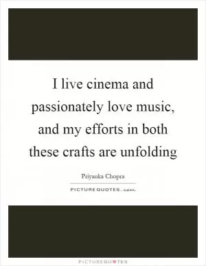 I live cinema and passionately love music, and my efforts in both these crafts are unfolding Picture Quote #1
