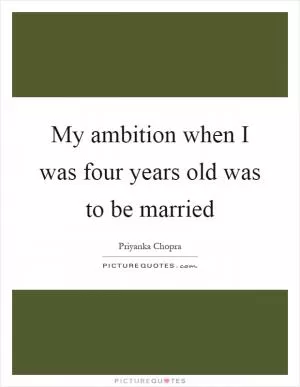 My ambition when I was four years old was to be married Picture Quote #1