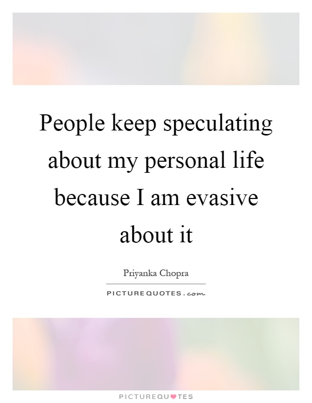 People keep speculating about my personal life because I am evasive about it Picture Quote #1