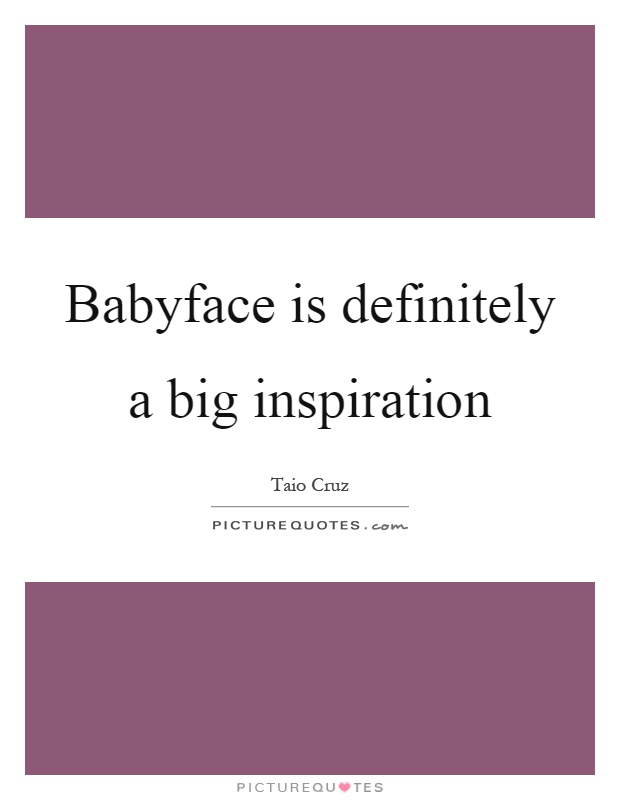 Babyface is definitely a big inspiration Picture Quote #1