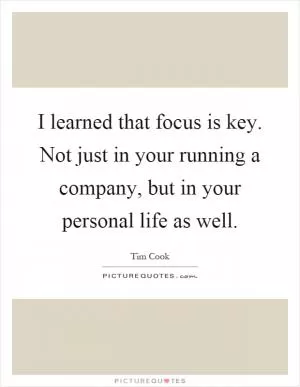 I learned that focus is key. Not just in your running a company, but in your personal life as well Picture Quote #1