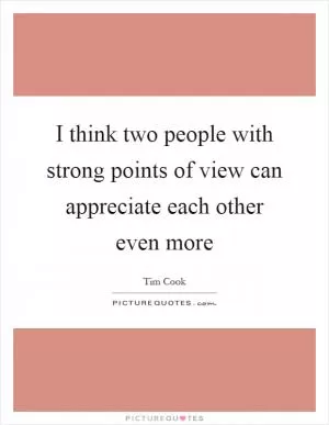 I think two people with strong points of view can appreciate each other even more Picture Quote #1