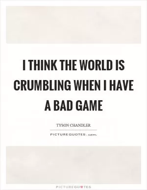 I think the world is crumbling when I have a bad game Picture Quote #1