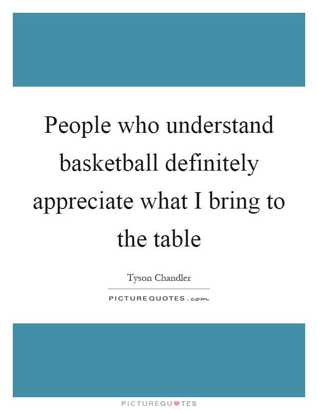 People who understand basketball definitely appreciate what I bring to the table Picture Quote #1