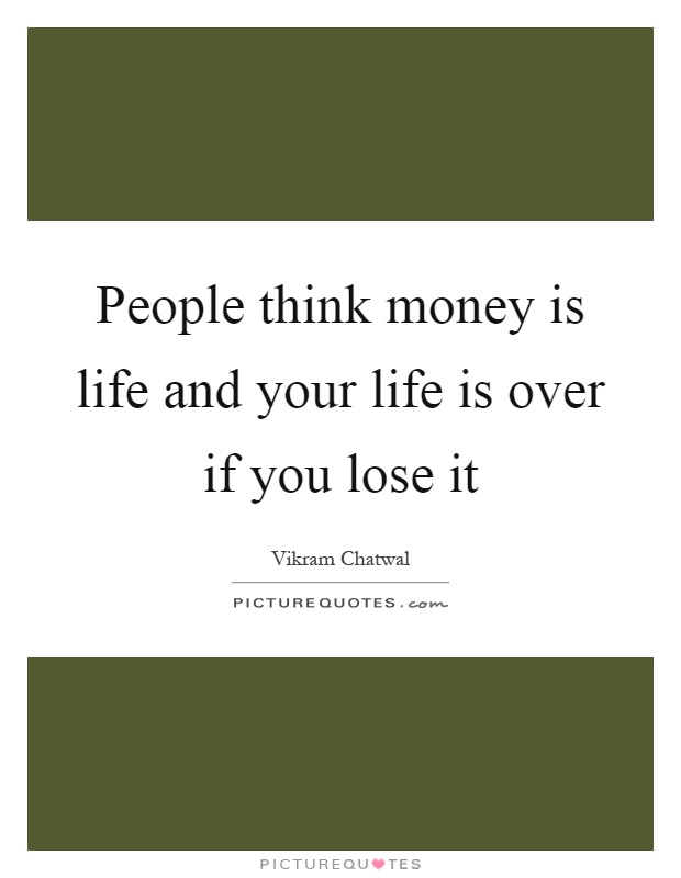 People think money is life and your life is over if you lose it Picture Quote #1