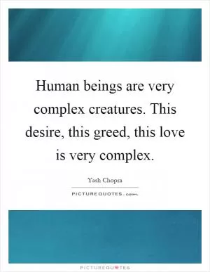 Human beings are very complex creatures. This desire, this greed, this love is very complex Picture Quote #1