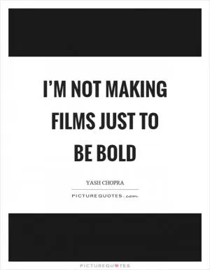 I’m not making films just to be bold Picture Quote #1