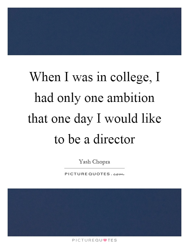 When I was in college, I had only one ambition that one day I would like to be a director Picture Quote #1