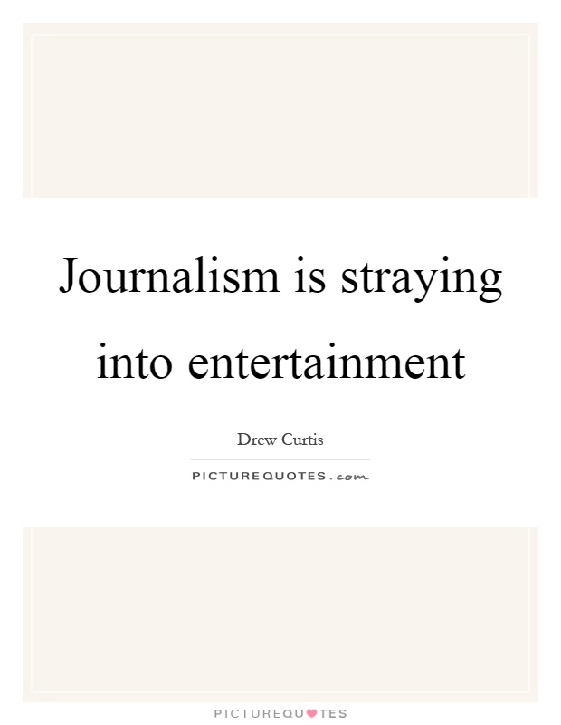 Journalism is straying into entertainment Picture Quote #1