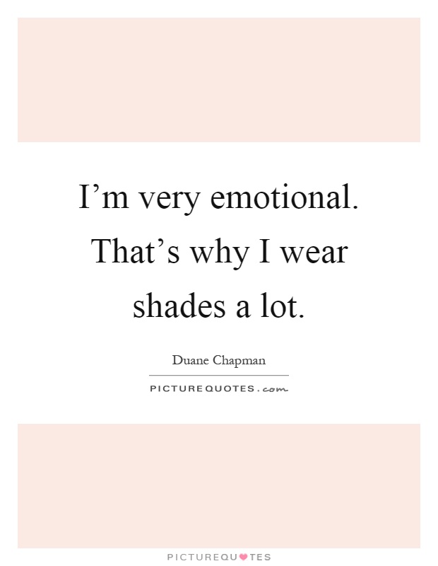 I'm very emotional. That's why I wear shades a lot Picture Quote #1