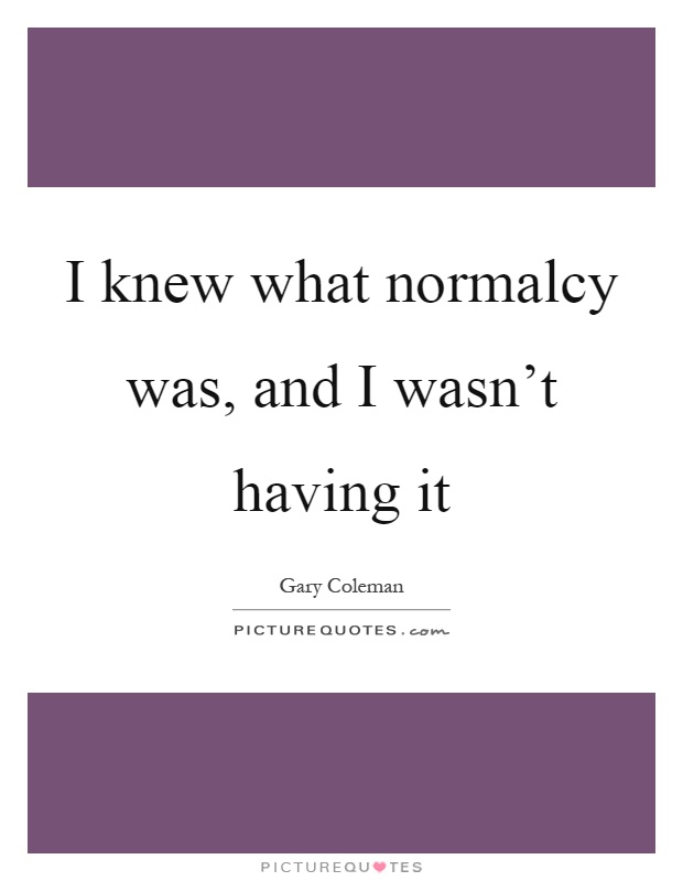 I knew what normalcy was, and I wasn't having it Picture Quote #1