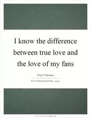 I know the difference between true love and the love of my fans Picture Quote #1