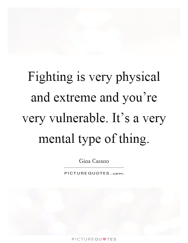 Fighting is very physical and extreme and you're very vulnerable. It's a very mental type of thing Picture Quote #1