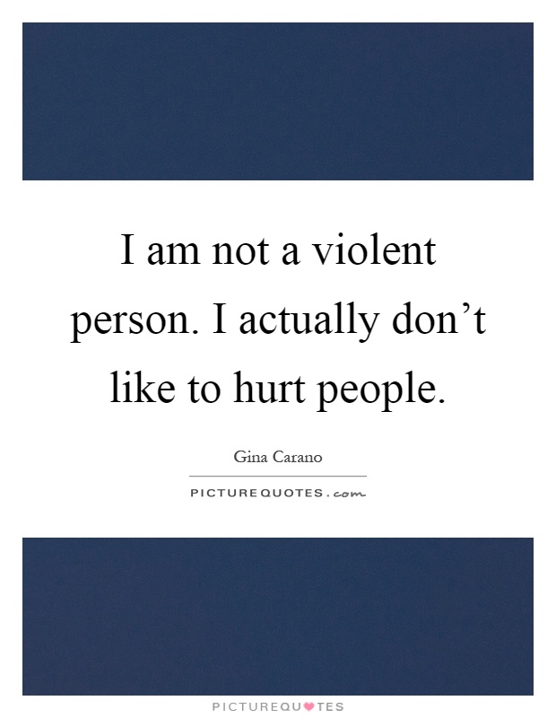 I am not a violent person. I actually don't like to hurt people Picture Quote #1
