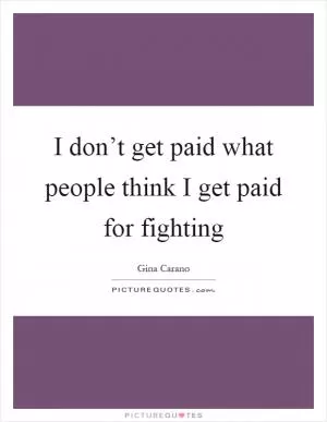 I don’t get paid what people think I get paid for fighting Picture Quote #1