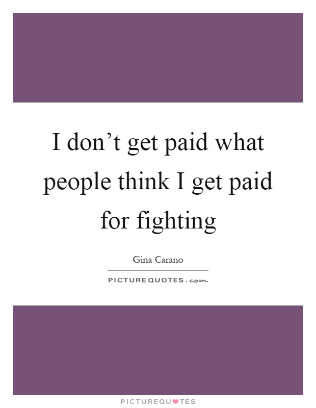 I don't get paid what people think I get paid for fighting Picture Quote #1