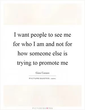 I want people to see me for who I am and not for how someone else is trying to promote me Picture Quote #1