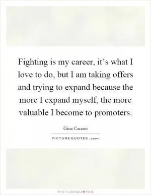 Fighting is my career, it’s what I love to do, but I am taking offers and trying to expand because the more I expand myself, the more valuable I become to promoters Picture Quote #1