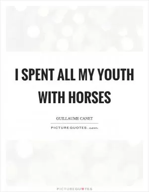 I spent all my youth with horses Picture Quote #1